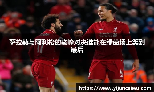 萨拉赫与阿利松的巅峰对决谁能在绿茵场上笑到最后
